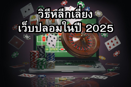 วิธีป้องกันการโดนโกงและหลีกเลี่ยงเว็บพนันปลอมในปี 2025