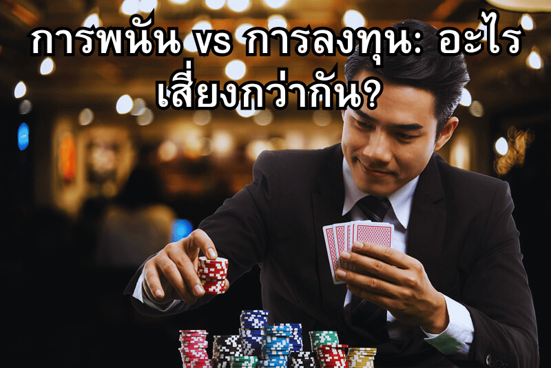 การพนัน vs การลงทุน: อะไรเสี่ยงกว่ากัน? 